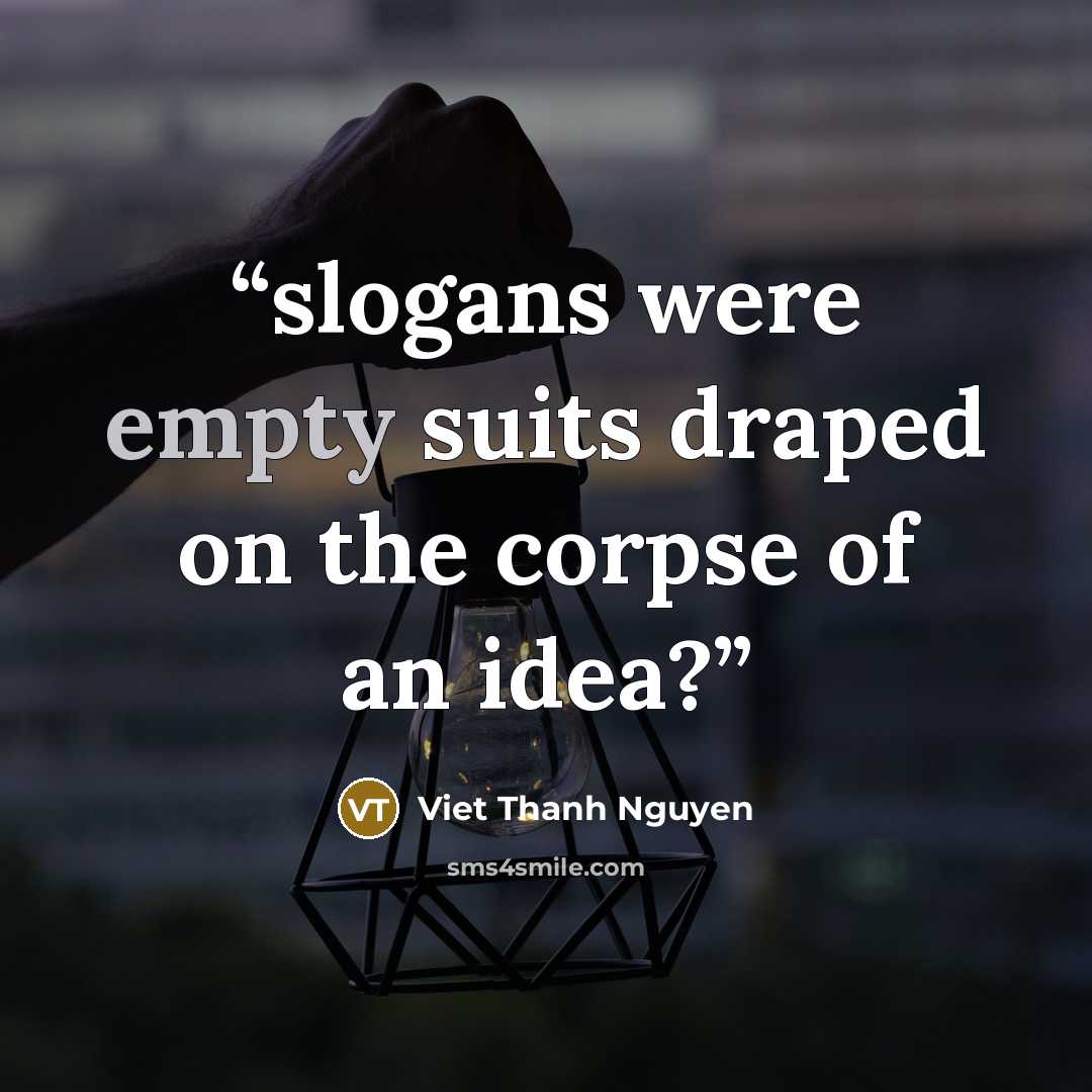 “slogans were empty suits draped on the corpse of an idea?” quote by Viet Thanh Nguyen
