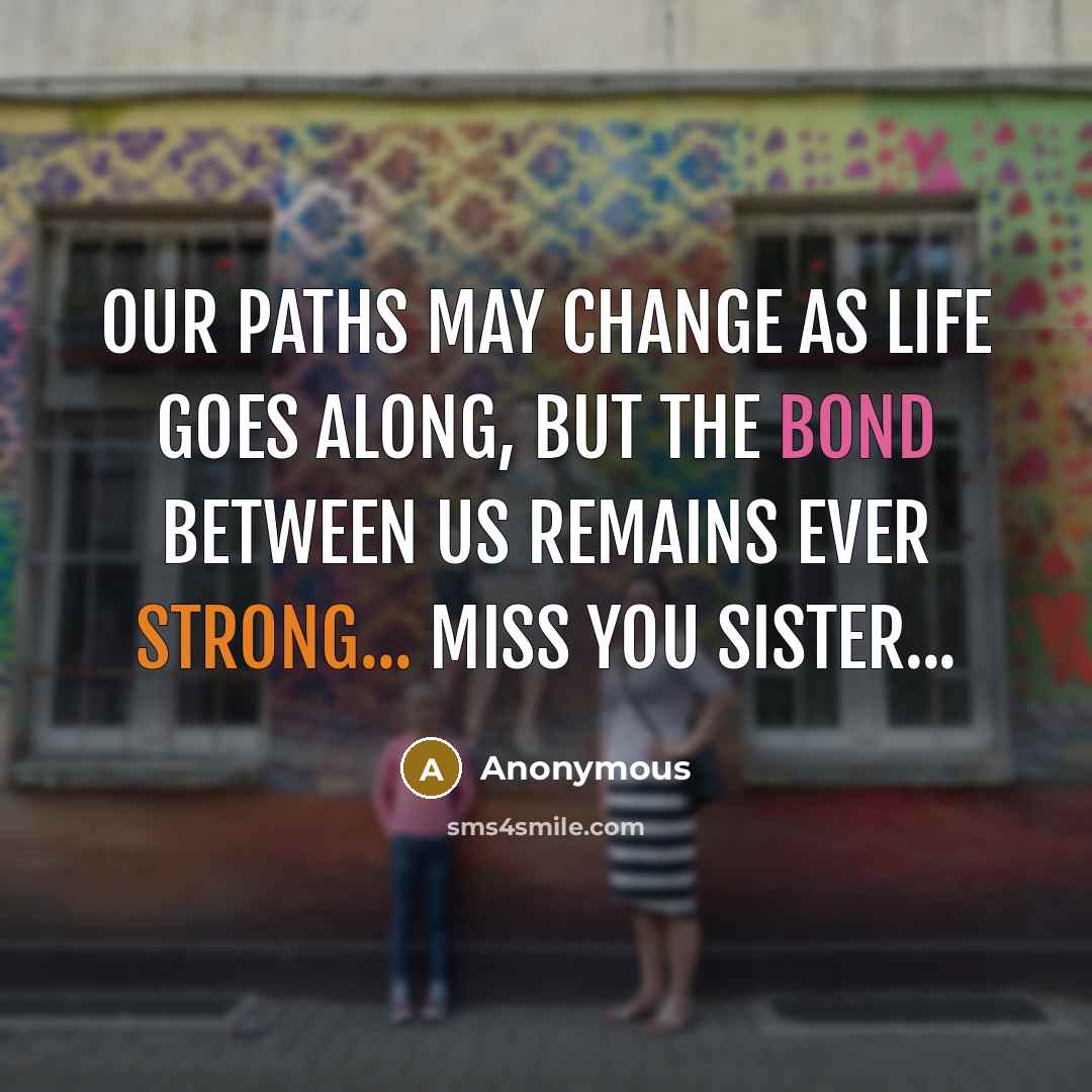 “Our paths may change as life goes along, but the bond between us remains ever strong... Miss you sister...” quote by Anonymous