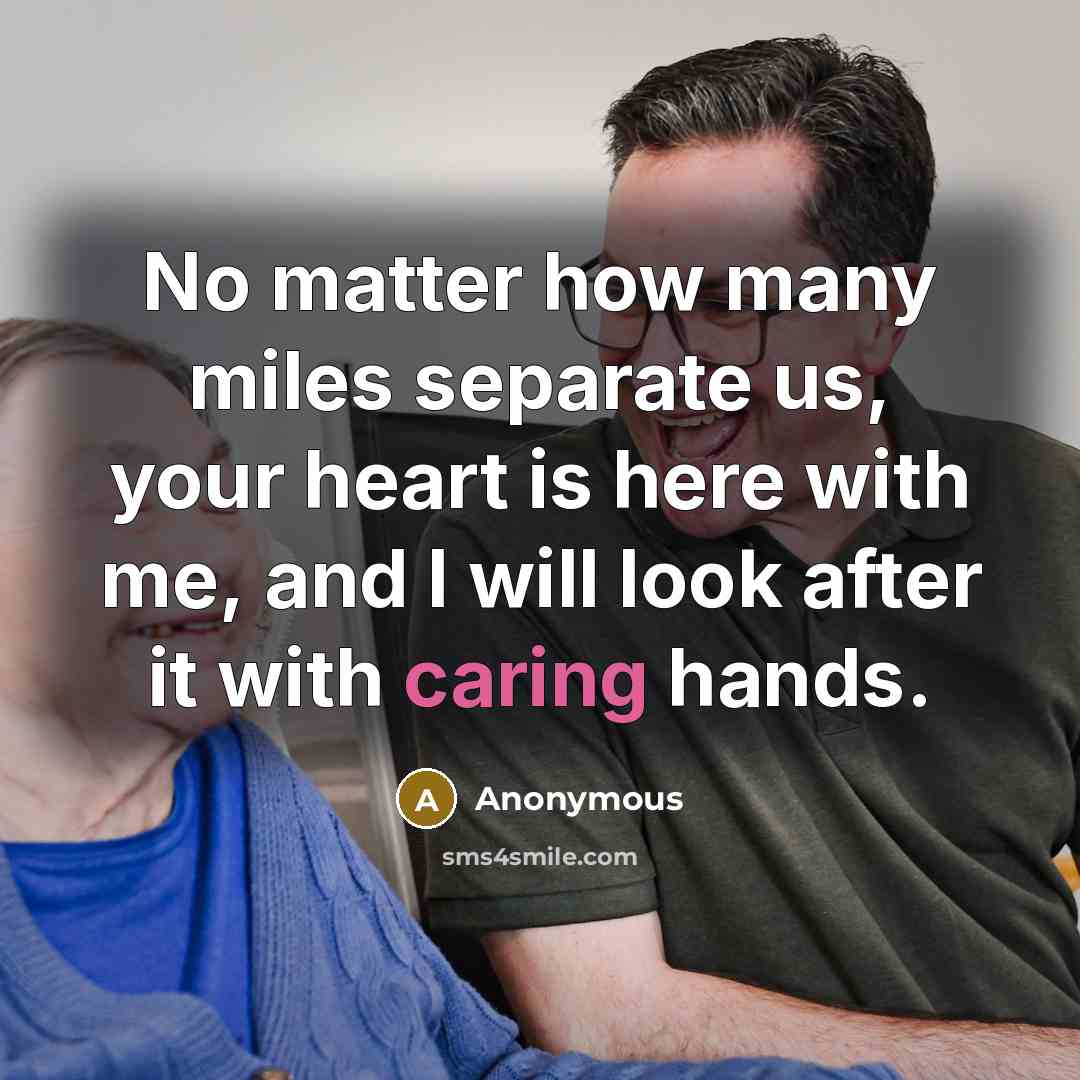 “No matter how many miles separate us, your heart is here with me, and I will look after it with caring hands.” quote by Anonymous