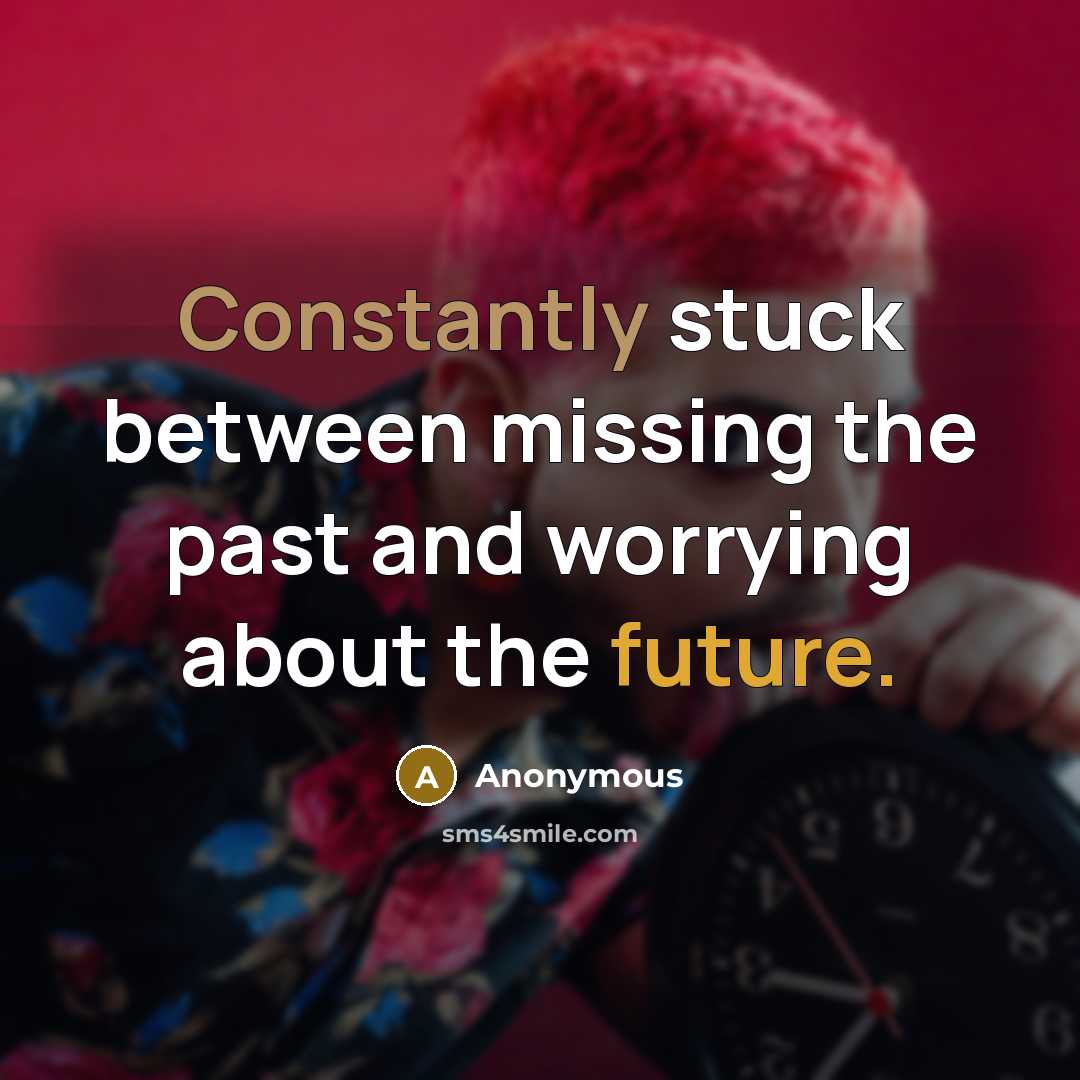 “Constantly stuck between missing the past and worrying about the future.” quote by Anonymous