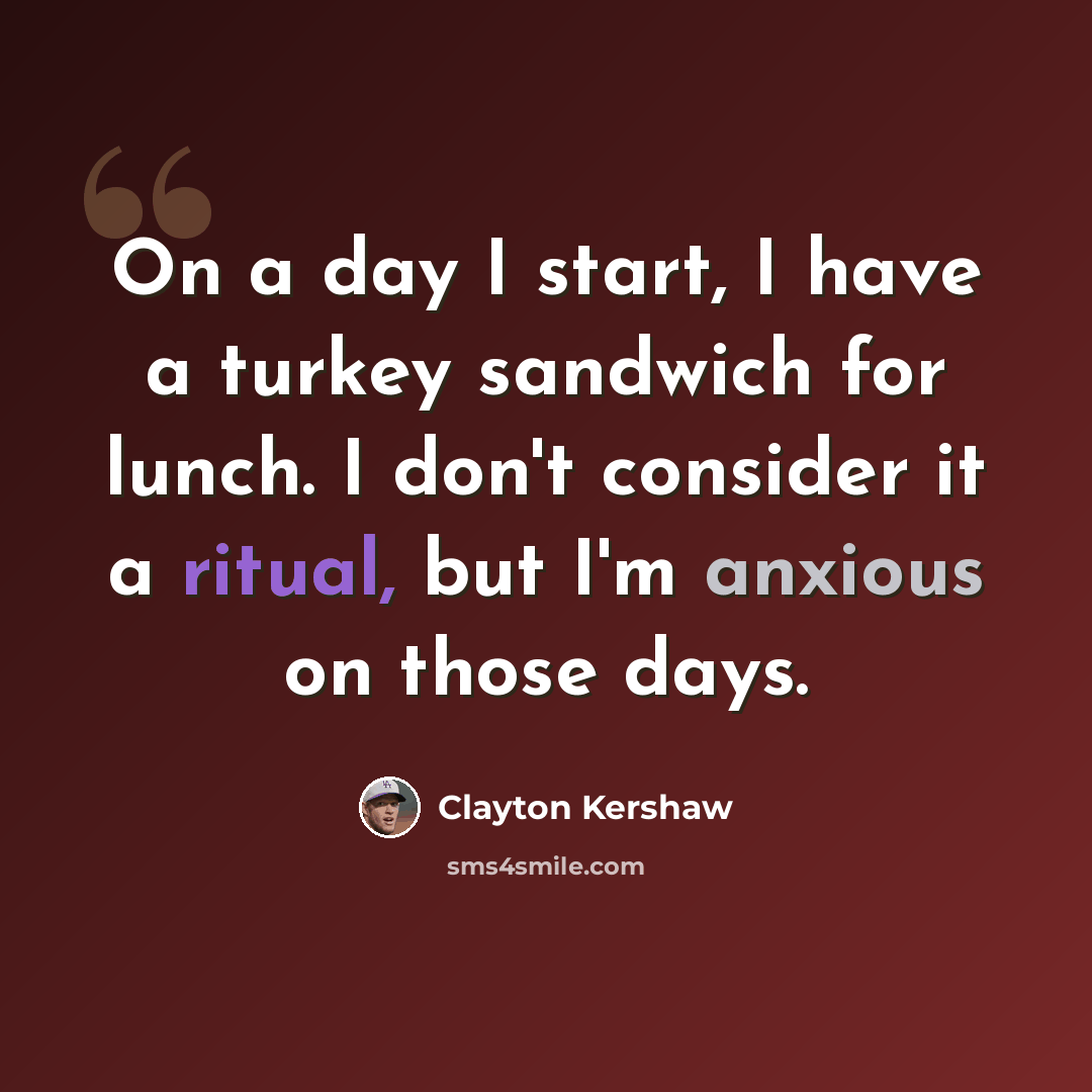 “On a day I start, I have a turkey sandwich for lunch. I don't consider it a ritual, but I'm anxious on those days.” quote by Clayton Kershaw