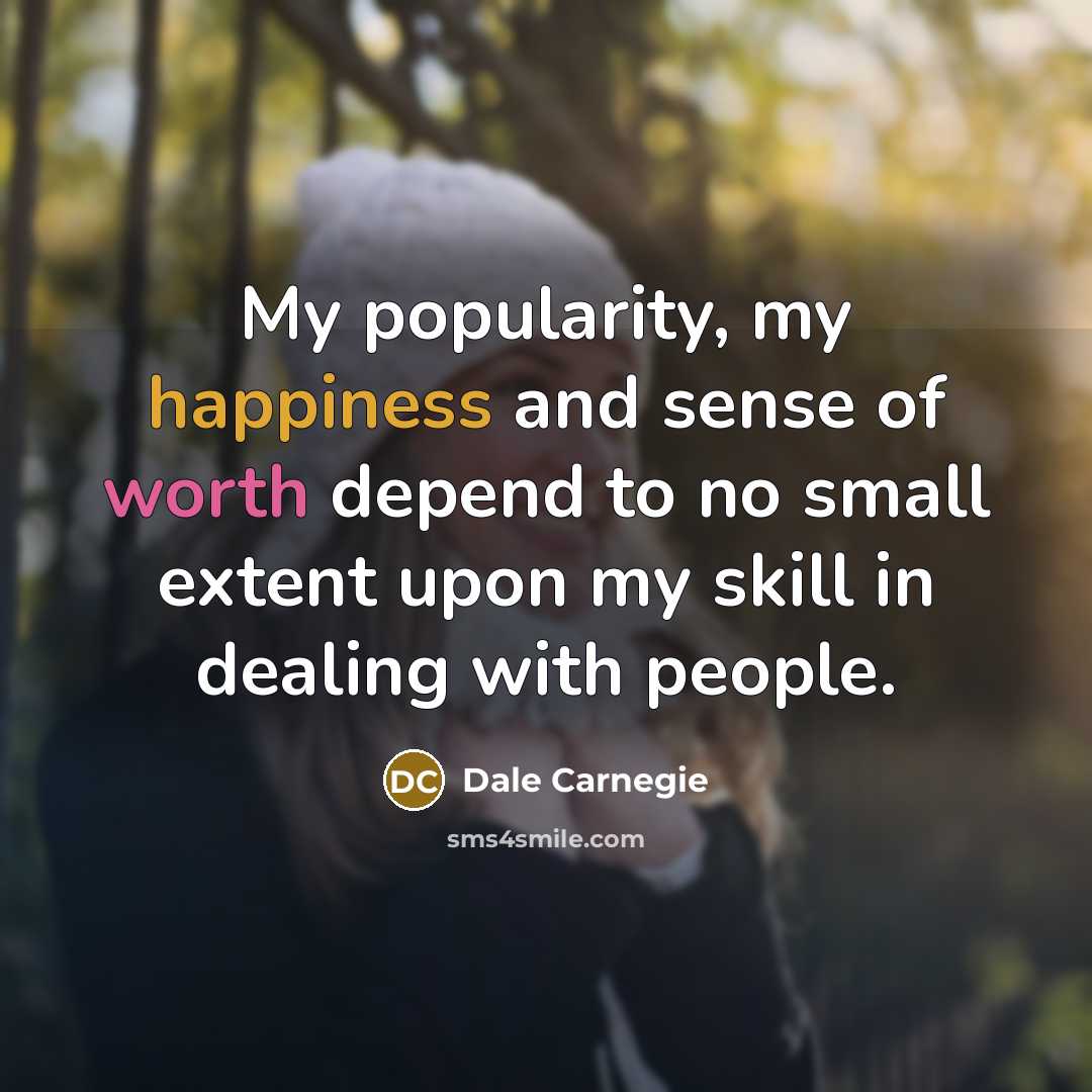 “My popularity, my happiness and sense of worth depend to no small extent upon my skill in dealing with people.” quote by Dale Carnegie