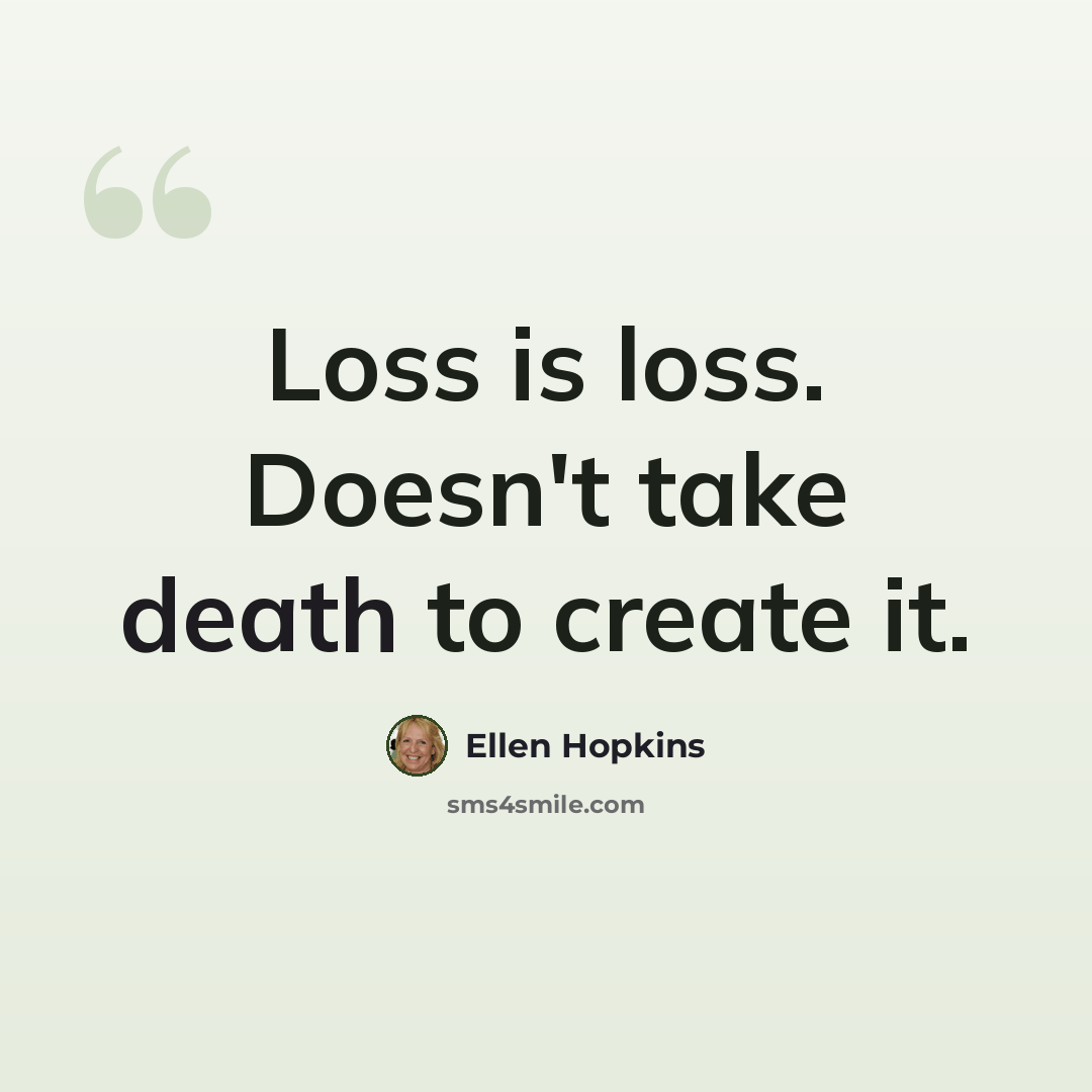 “Loss is loss. Doesn't take death to create it.” quote by Ellen Hopkins