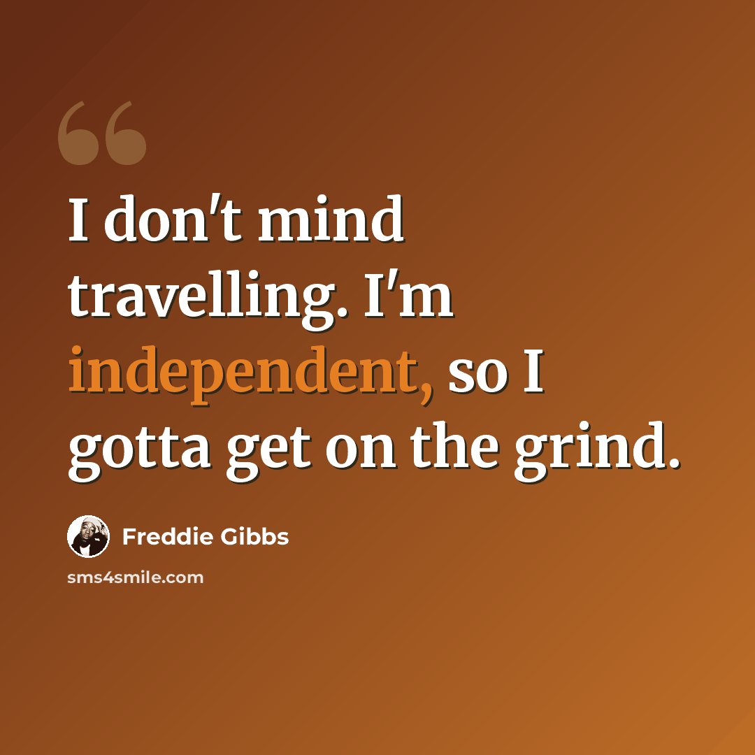 “I don't mind travelling. I'm independent, so I gotta get on the grind.” quote by Freddie Gibbs