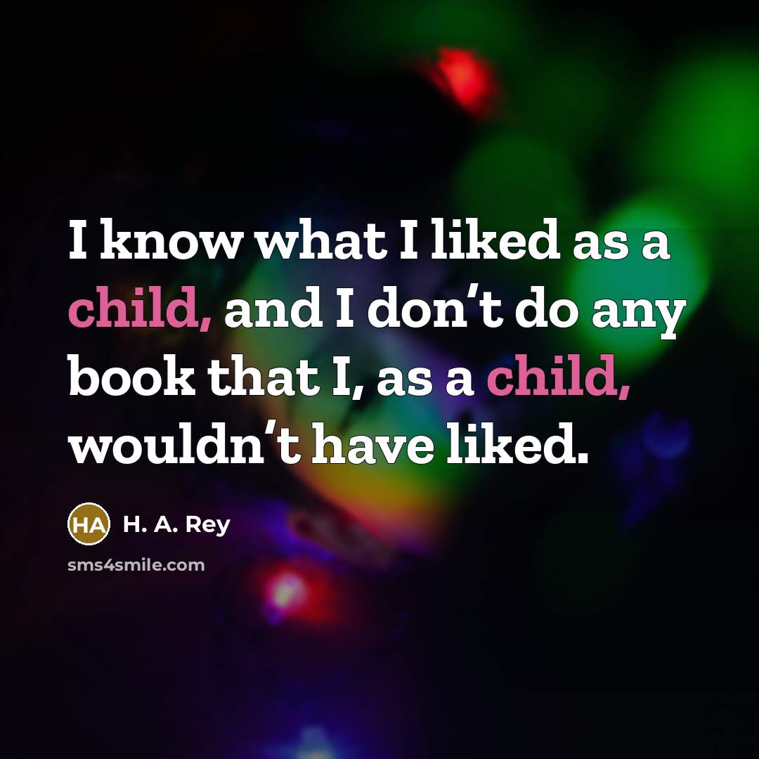 “I know what I liked as a child, and I don’t do any book that I, as a child, wouldn’t have liked.” quote by H. A. Rey