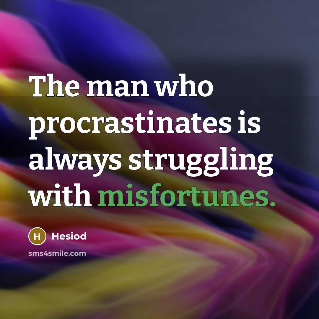 “The man who procrastinates is always struggling with misfortunes.” quote by Hesiod