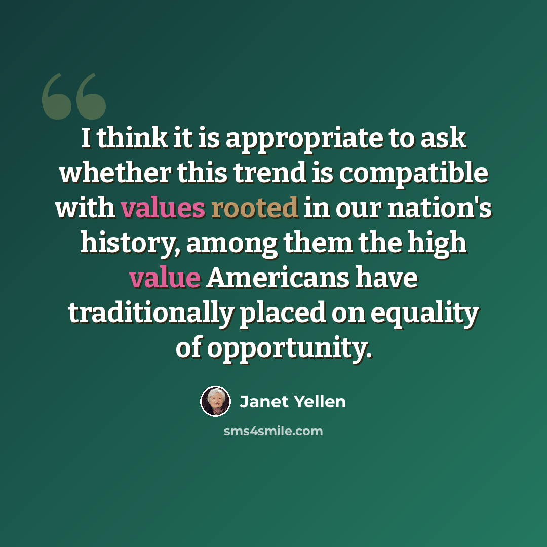 “I think it is appropriate to ask whether this trend is compatible with values rooted in our nation's history, among them the high value Americans have traditionally placed on equality of opportunity.” quote by Janet Yellen