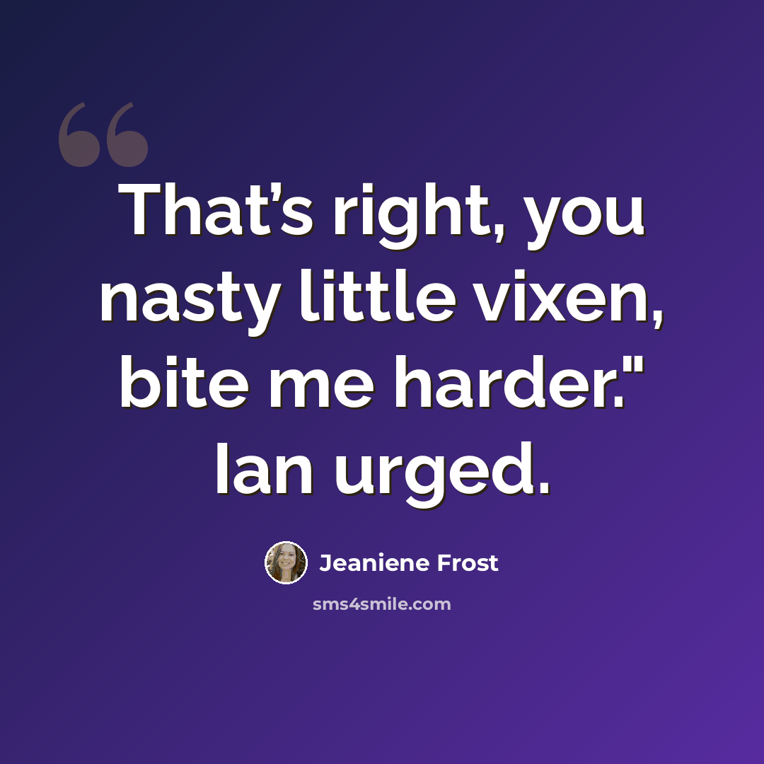 “That’s right, you nasty little vixen, bite me harder." Ian urged.” quote by Jeaniene Frost