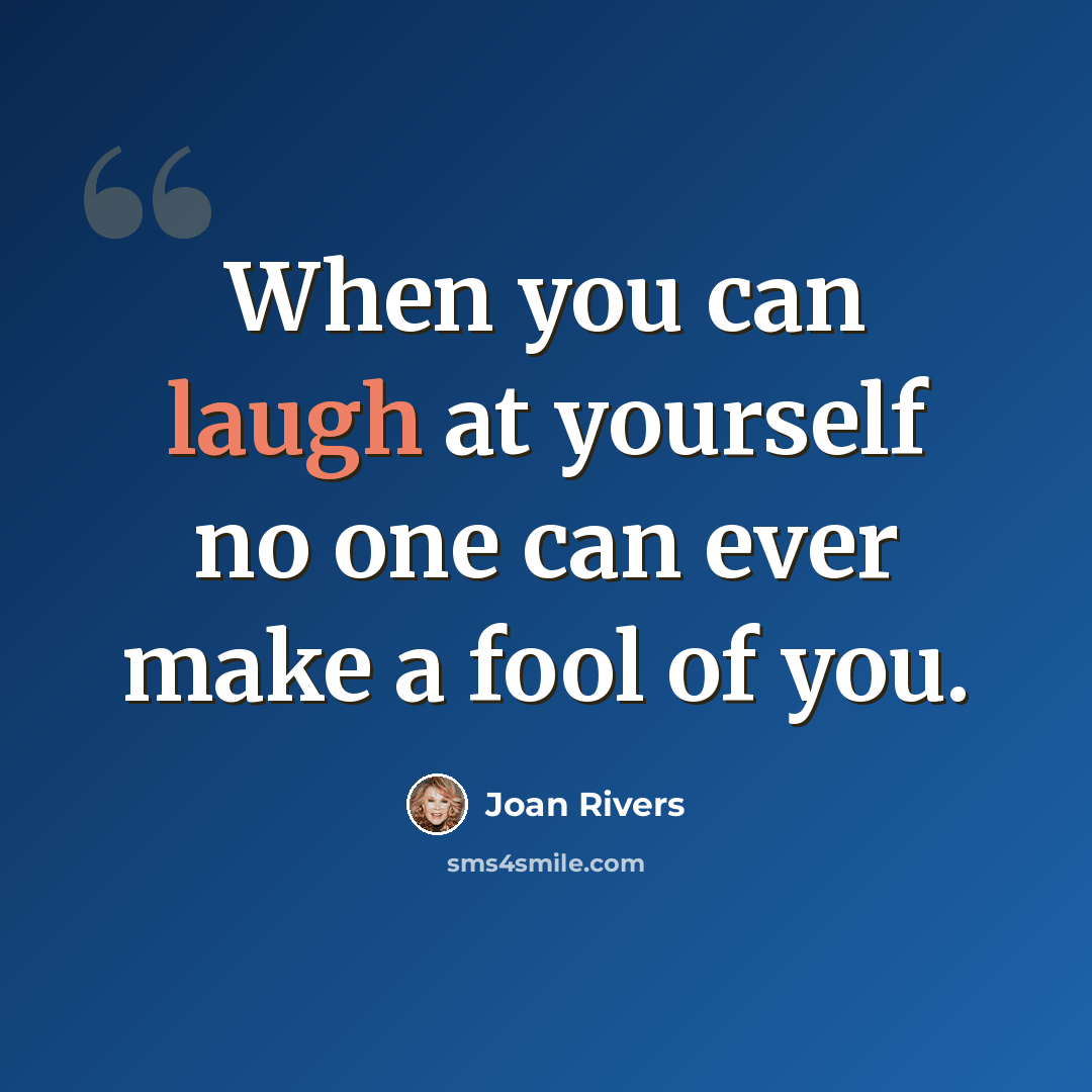 “When you can laugh at yourself no one can ever make a fool of you.” quote by Joan Rivers
