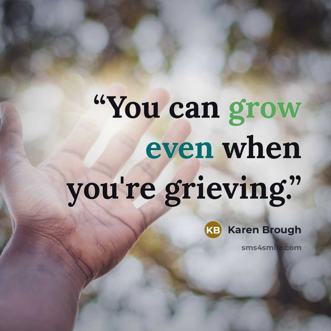 “You can grow even when you're grieving.” quote by Karen Brough