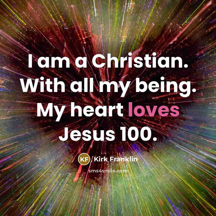 “I am a Christian. With all my being. My heart loves Jesus 100.” quote by Kirk Franklin