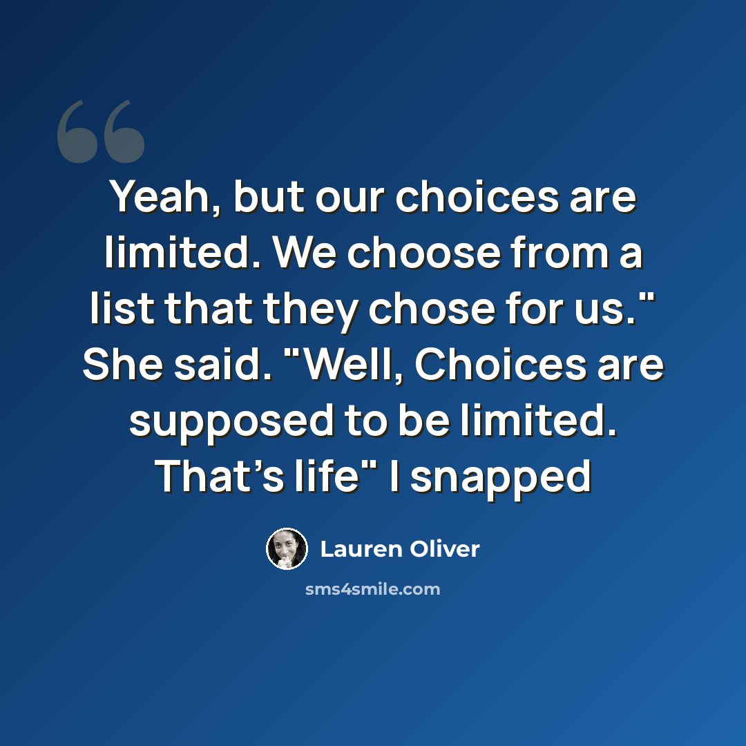 “Yeah, but our choices are limited. We choose from a list that they chose for us." She said. "Well, Choices are supposed to be limited. That's life" I snapped” quote by Lauren Oliver