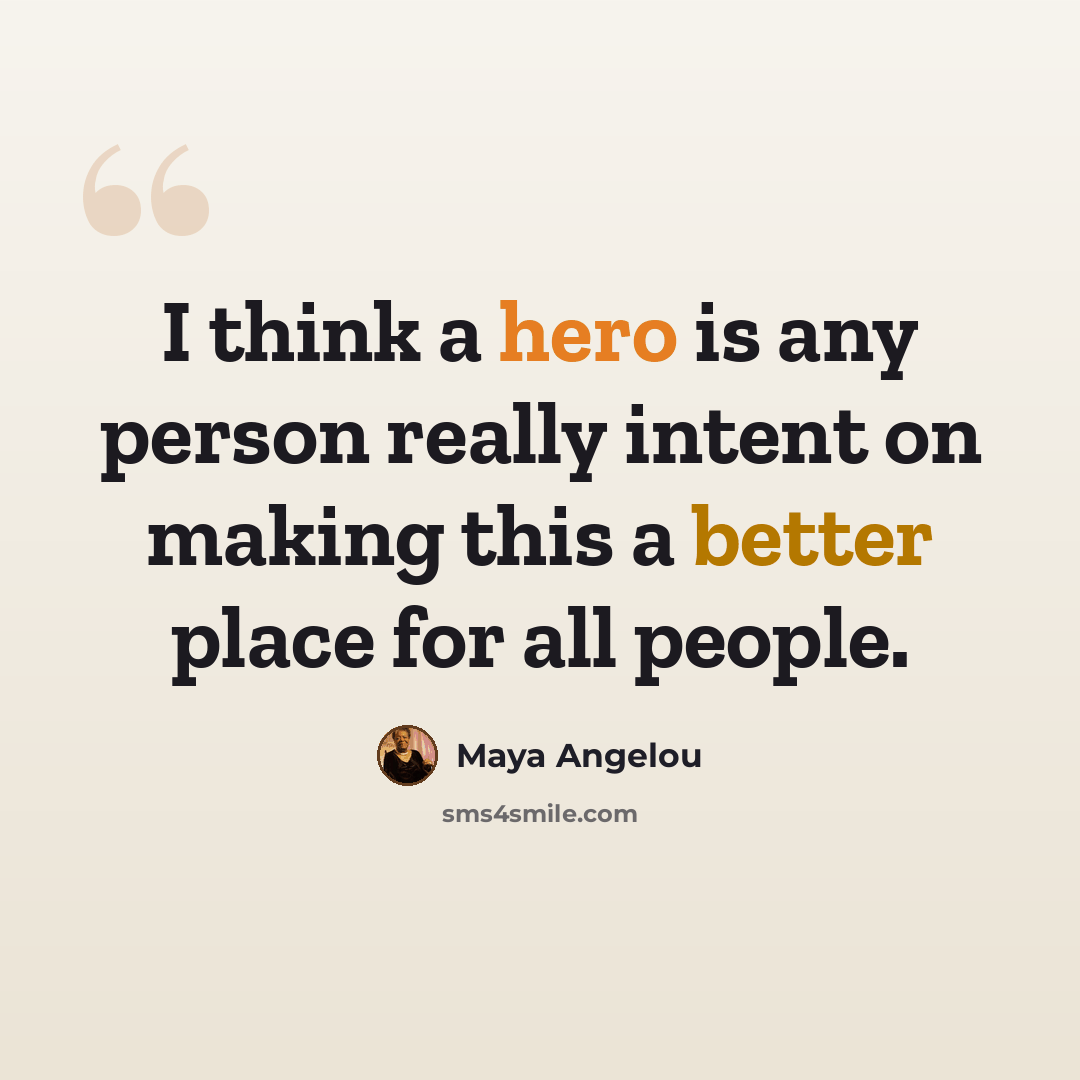 “I think a hero is any person really intent on making this a better place for all people.” quote by Maya Angelou