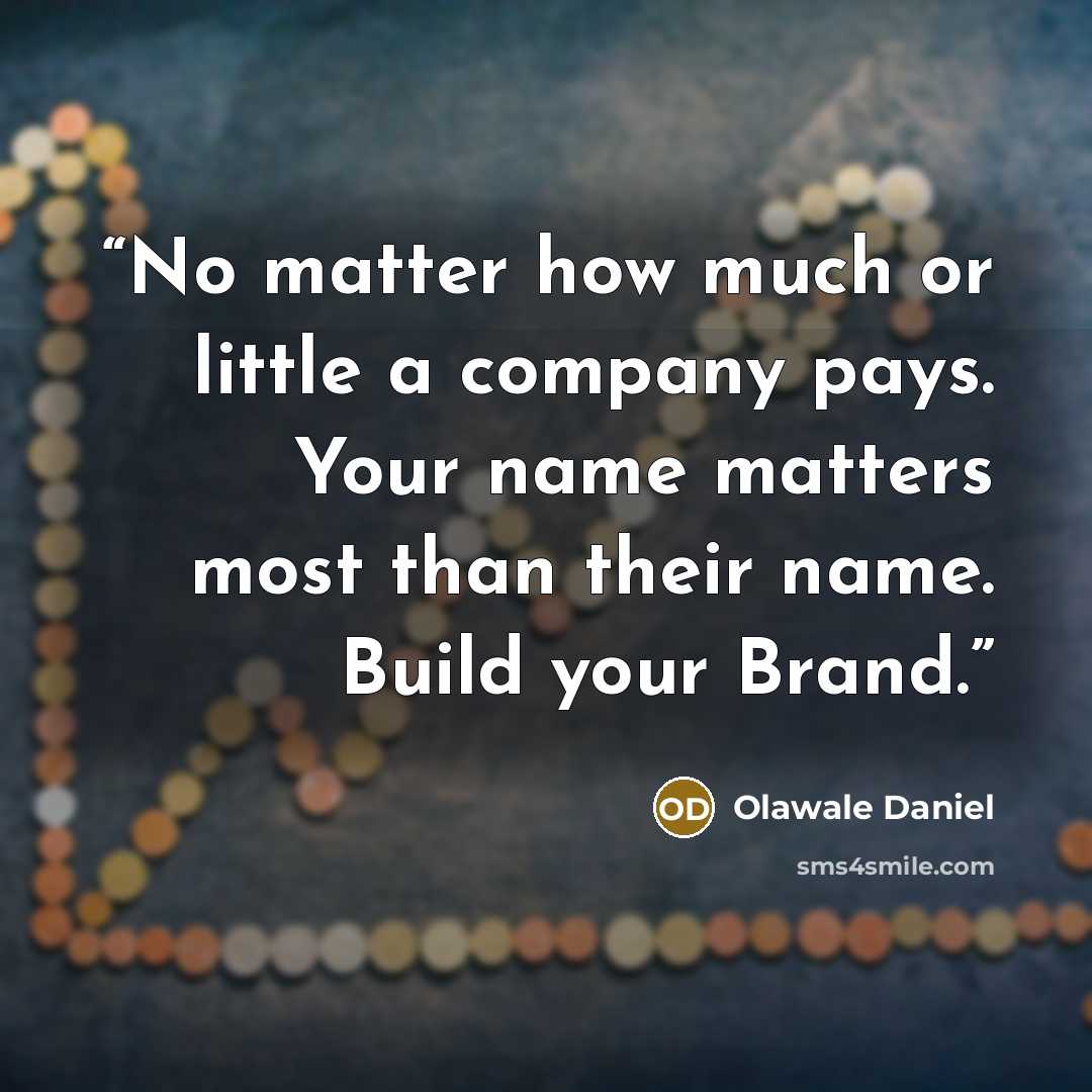 “No matter how much or little a company pays. Your name matters most than their name. Build your Brand.” quote by Olawale Daniel