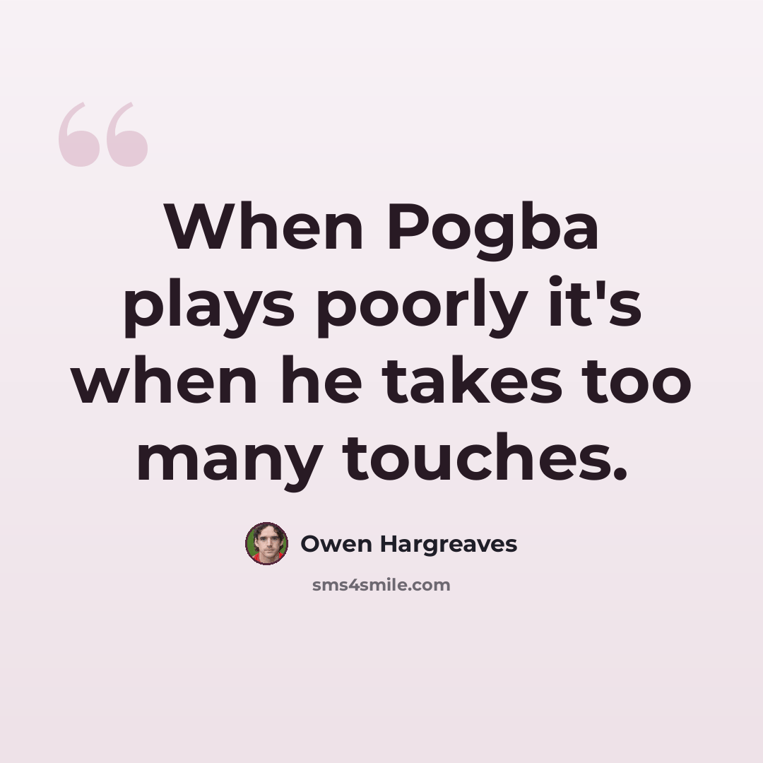 “When Pogba plays poorly it's when he takes too many touches.” quote by Owen Hargreaves