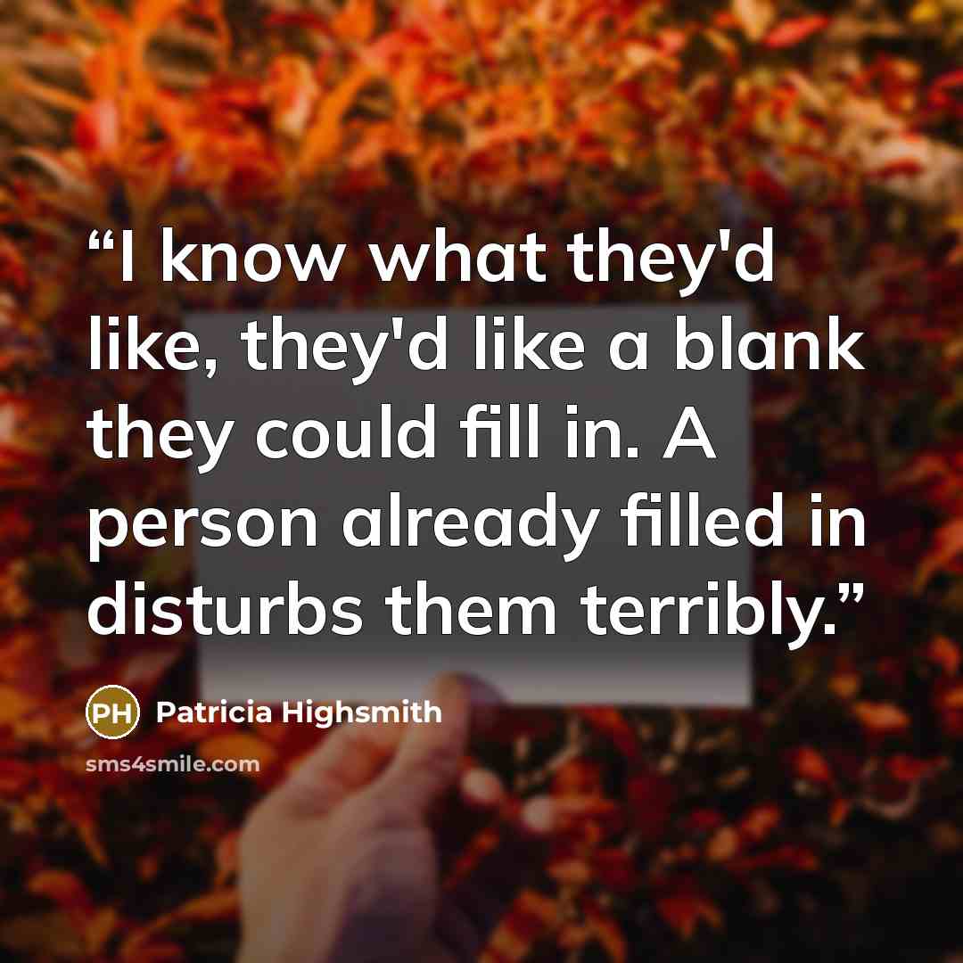“I know what they'd like, they'd like a blank they could fill in. A person already filled in disturbs them terribly.” quote by Patricia Highsmith