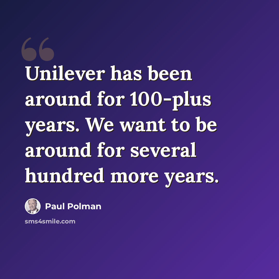 “Unilever has been around for 100-plus years. We want to be around for several hundred more years.” quote by Paul Polman