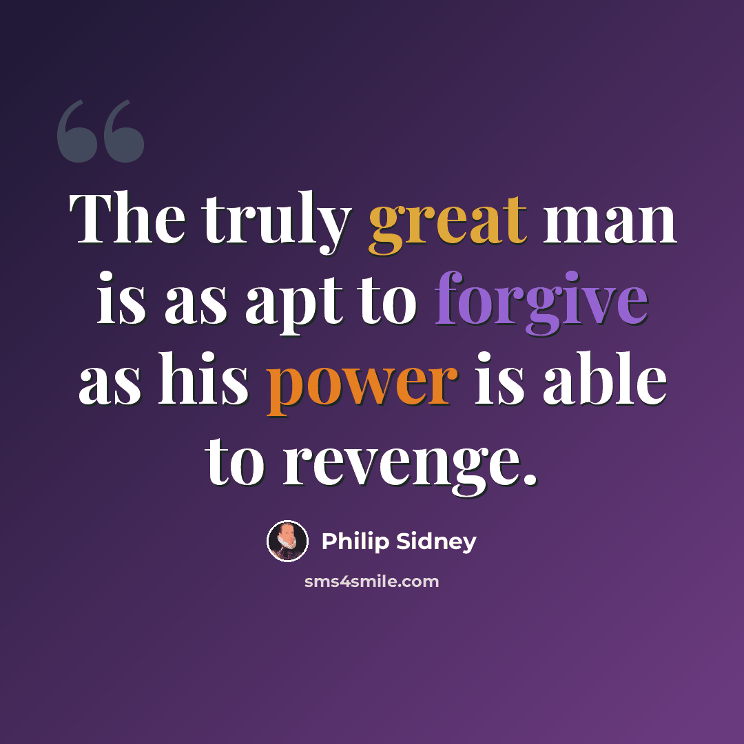 “The truly great man is as apt to forgive as his power is able to revenge.” quote by Philip Sidney