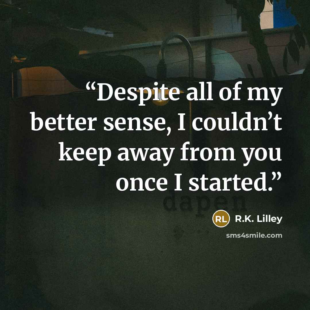 “Despite all of my better sense, I couldn’t keep away from you once I started.” quote by R.K. Lilley