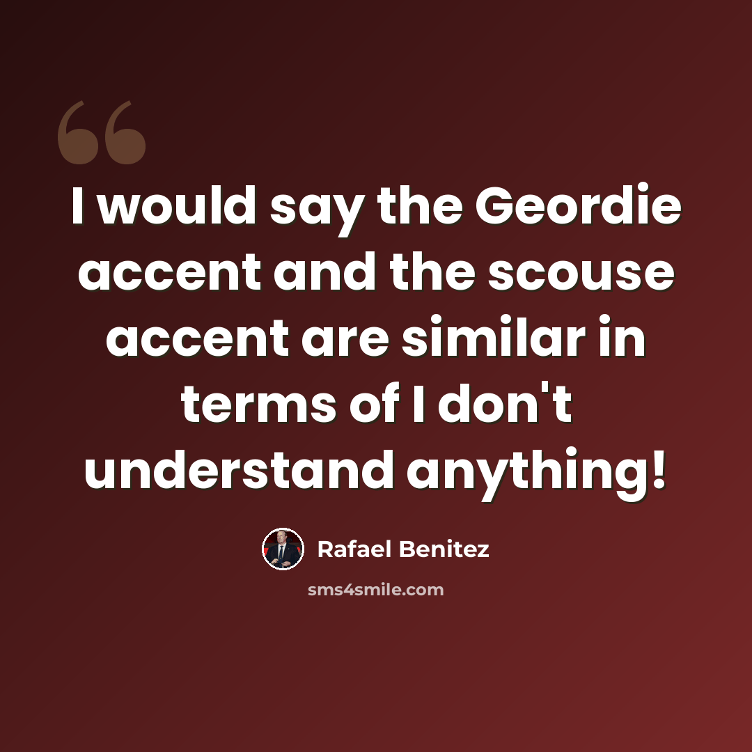 “I would say the Geordie accent and the scouse accent are similar in terms of I don't understand anything!” quote by Rafael Benitez