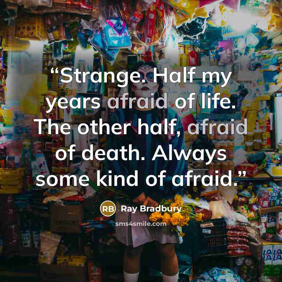 “Strange. Half my years afraid of life. The other half, afraid of death. Always some kind of afraid.” quote by Ray Bradbury