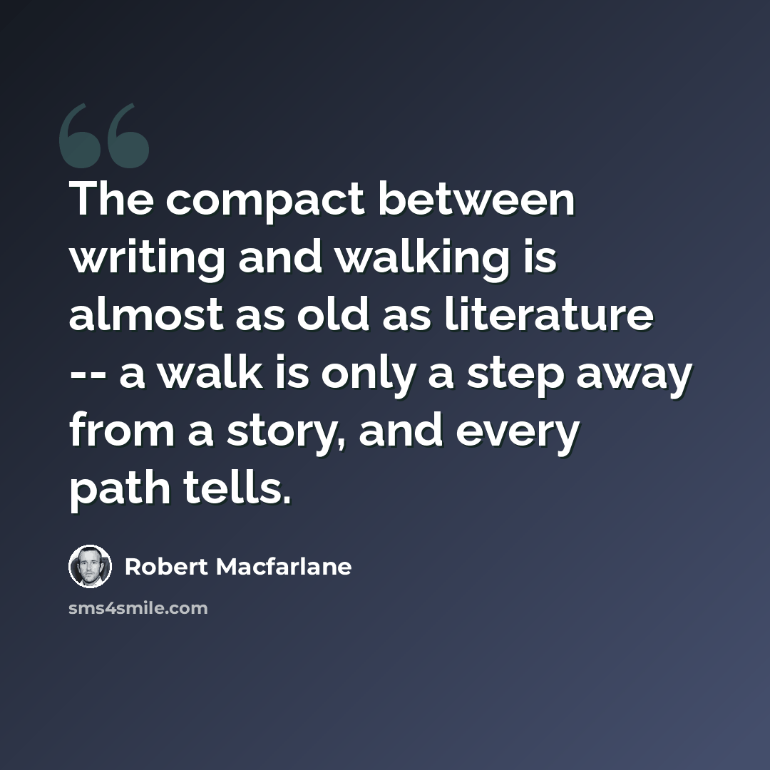 “The compact between writing and walking is almost as old as literature -- a walk is only a step away from a story, and every path tells.” quote by Robert Macfarlane