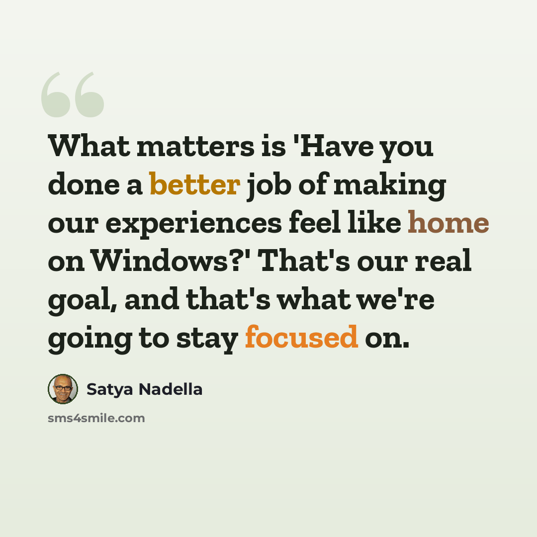 “What matters is 'Have you done a better job of making our experiences feel like home on Windows?' That's our real goal, and that's what we're going to stay focused on.” quote by Satya Nadella