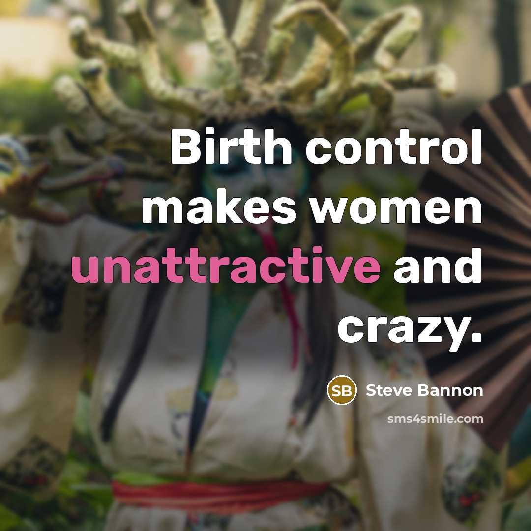 “Birth control makes women unattractive and crazy.” quote by Steve Bannon
