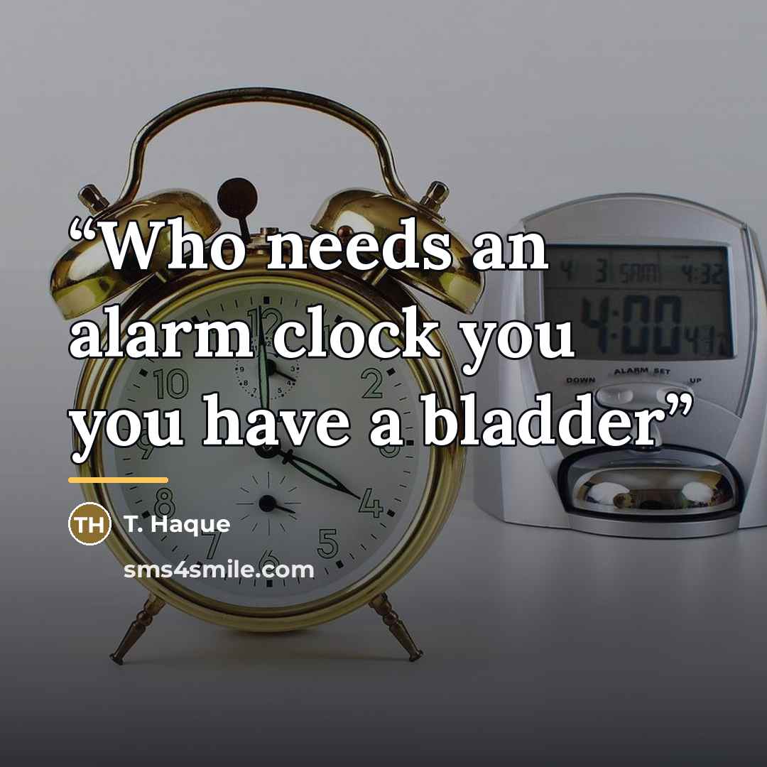 “Who needs an alarm clock you you have a bladder” quote by T. Haque