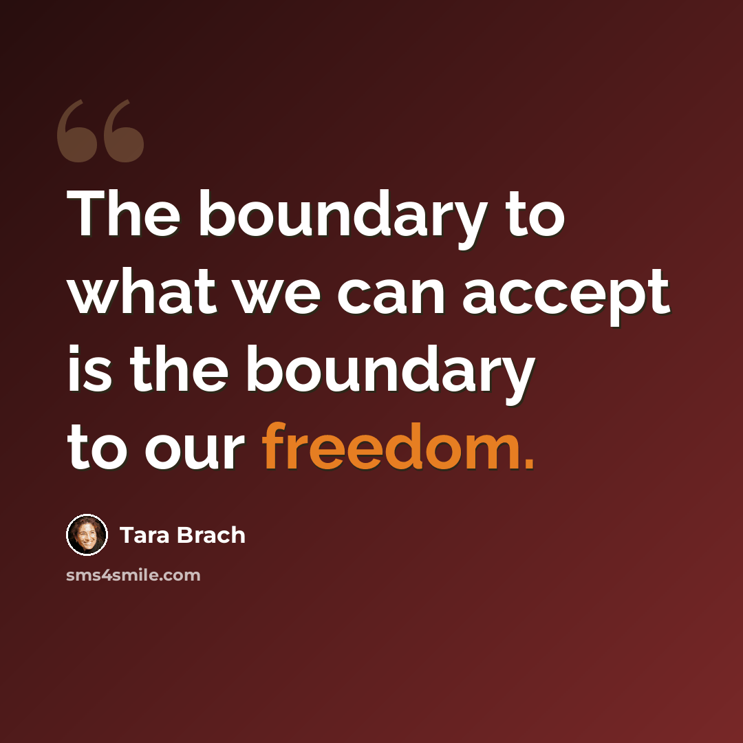 “The boundary to what we can accept is the boundary to our freedom.” quote by Tara Brach