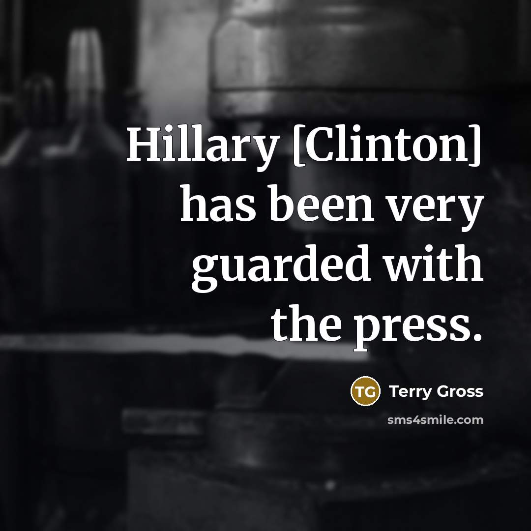 “Hillary [Clinton] has been very guarded with the press.” quote by Terry Gross