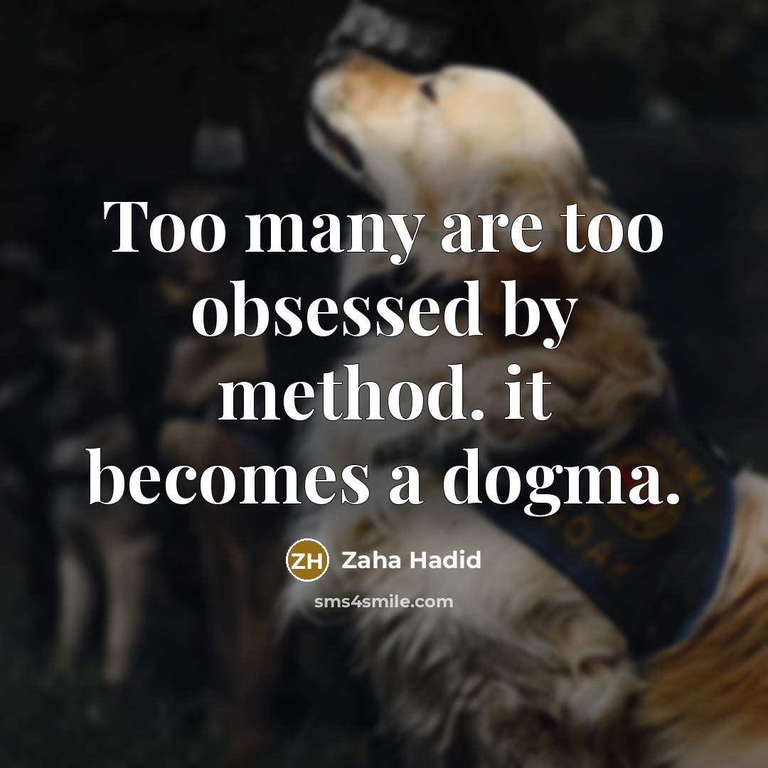 “Too many are too obsessed by method. it becomes a dogma.” quote by Zaha Hadid