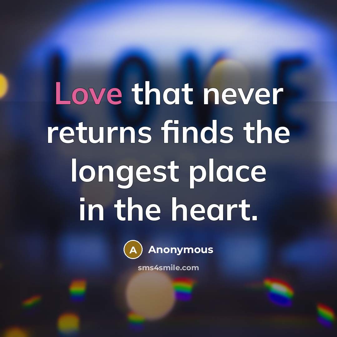 “Love that never returns finds the longest place in the heart.” quote by Anonymous