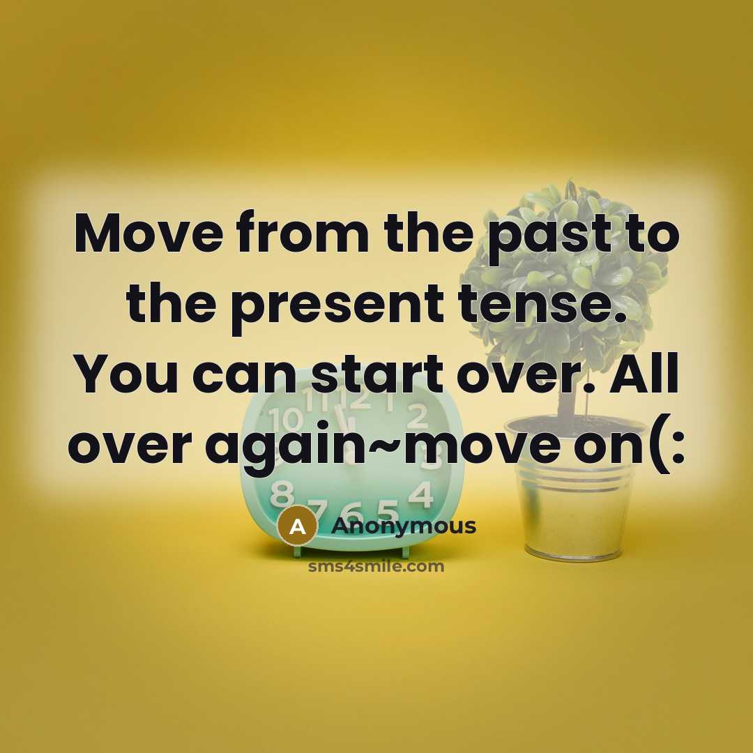 “Move from the past to the present tense. You can start over. All over again~move on(:” quote by Anonymous