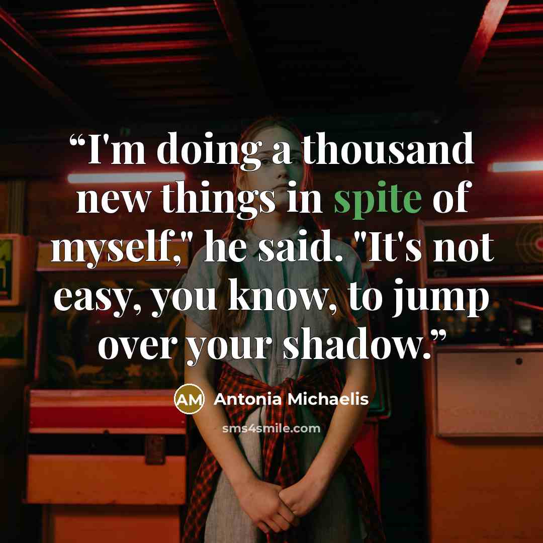 “I'm doing a thousand new things in spite of myself," he said. "It's not easy, you know, to jump over your shadow.” quote by Antonia Michaelis