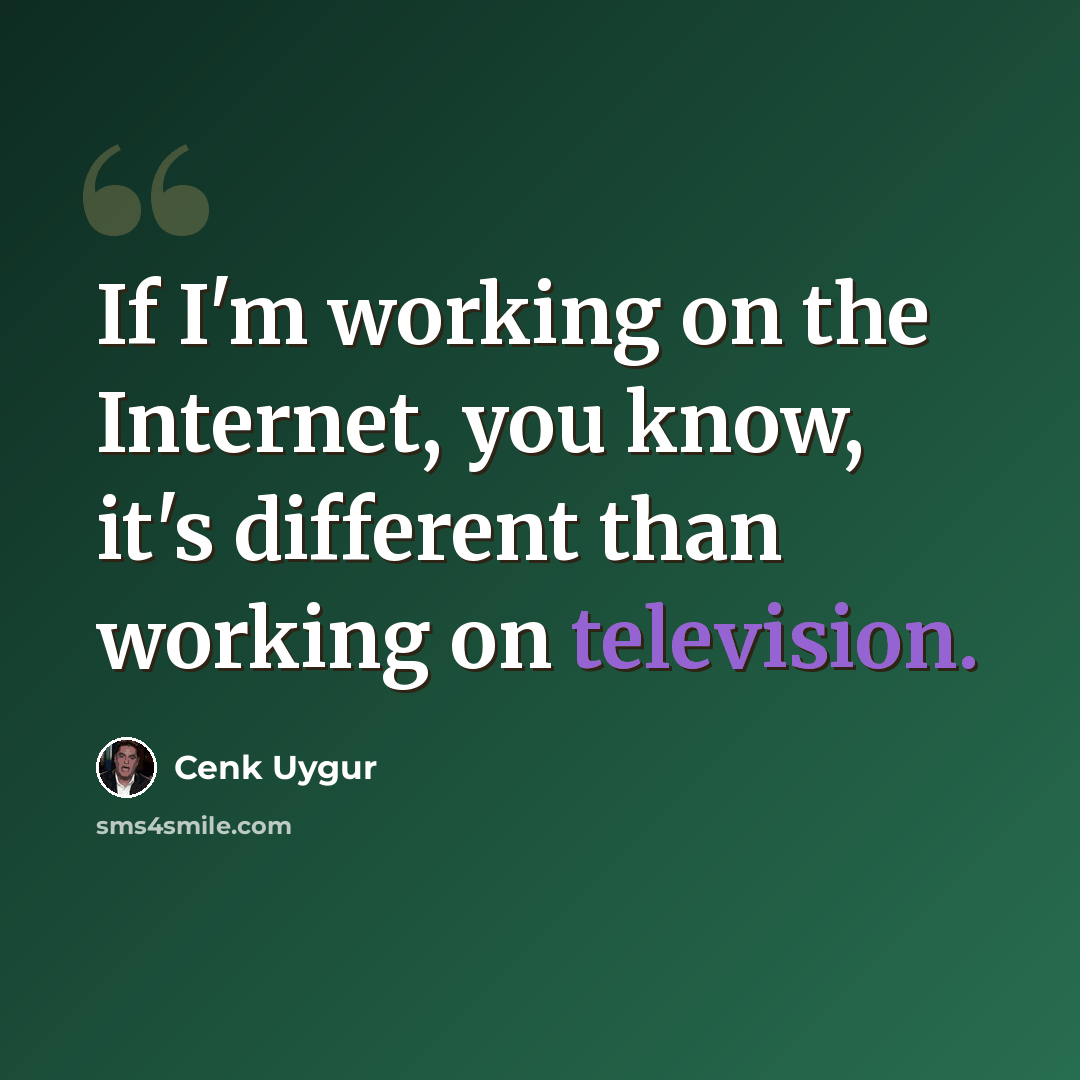 “If I'm working on the Internet, you know, it's different than working on television.” quote by Cenk Uygur