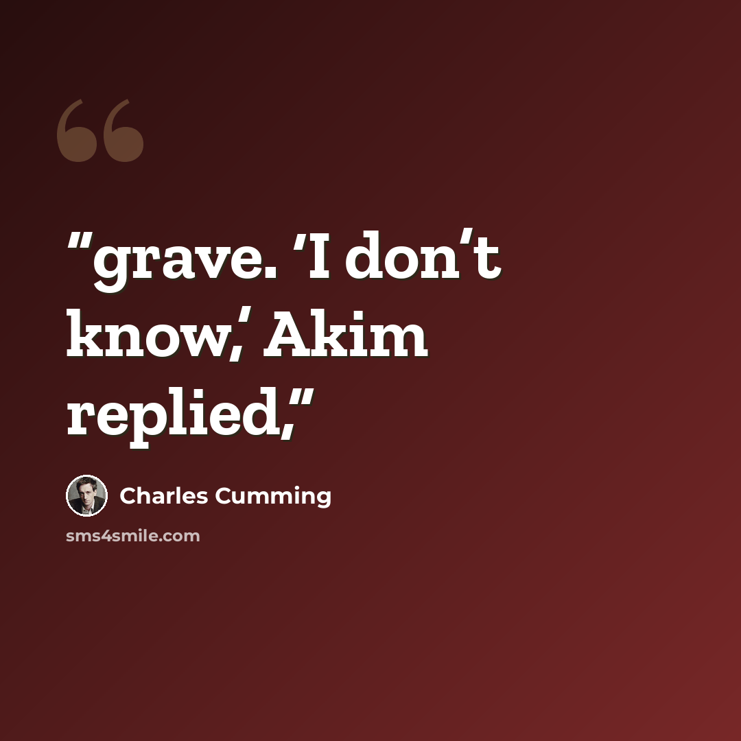 “grave. ‘I don’t know,’ Akim replied,” quote by Charles Cumming