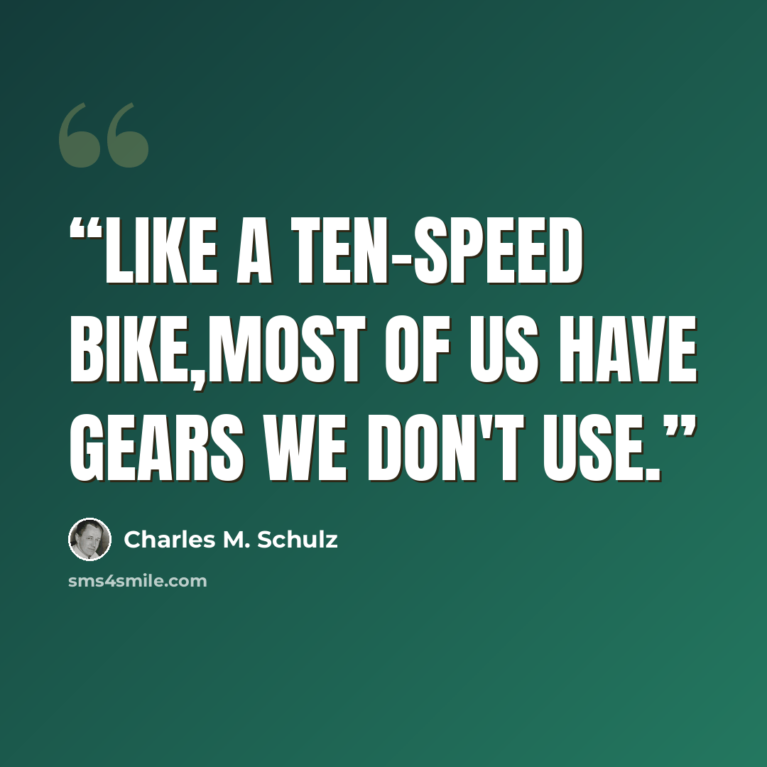 “like a ten-speed bike,most of us have gears we don't use.” quote by Charles M. Schulz