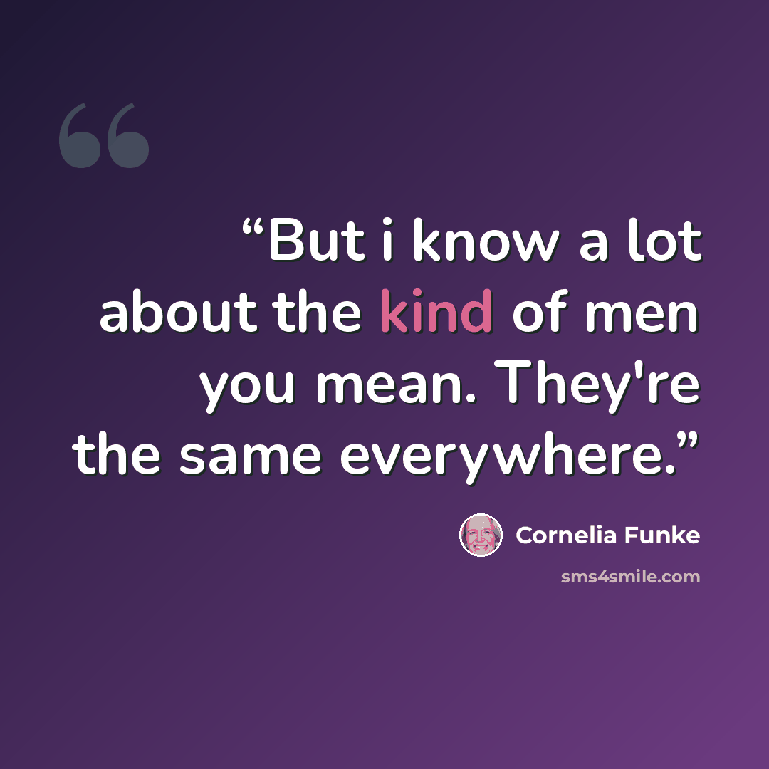 “But i know a lot about the kind of men you mean. They're the same everywhere.” quote by Cornelia Funke