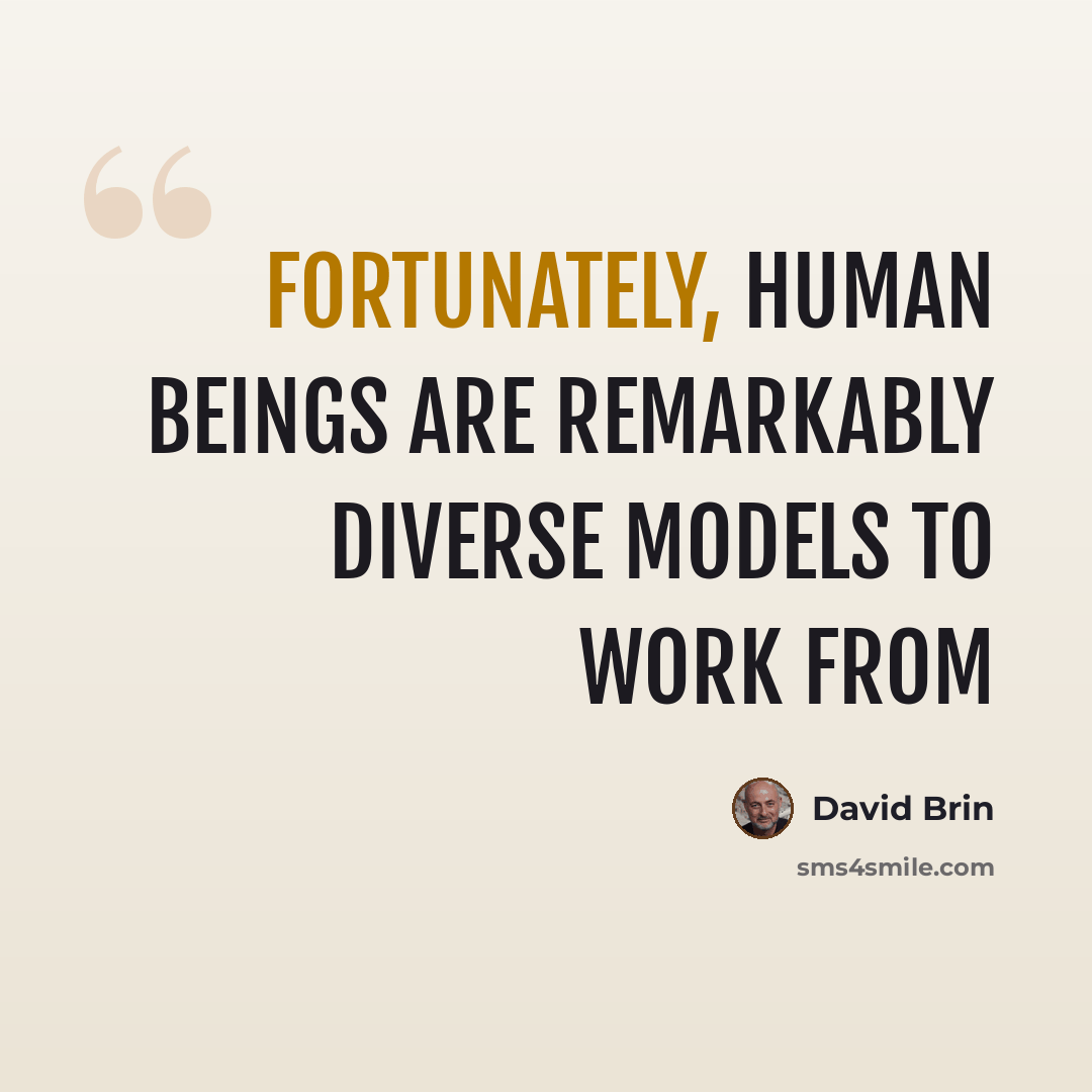 “Fortunately, human beings are remarkably diverse models to work from” quote by David Brin