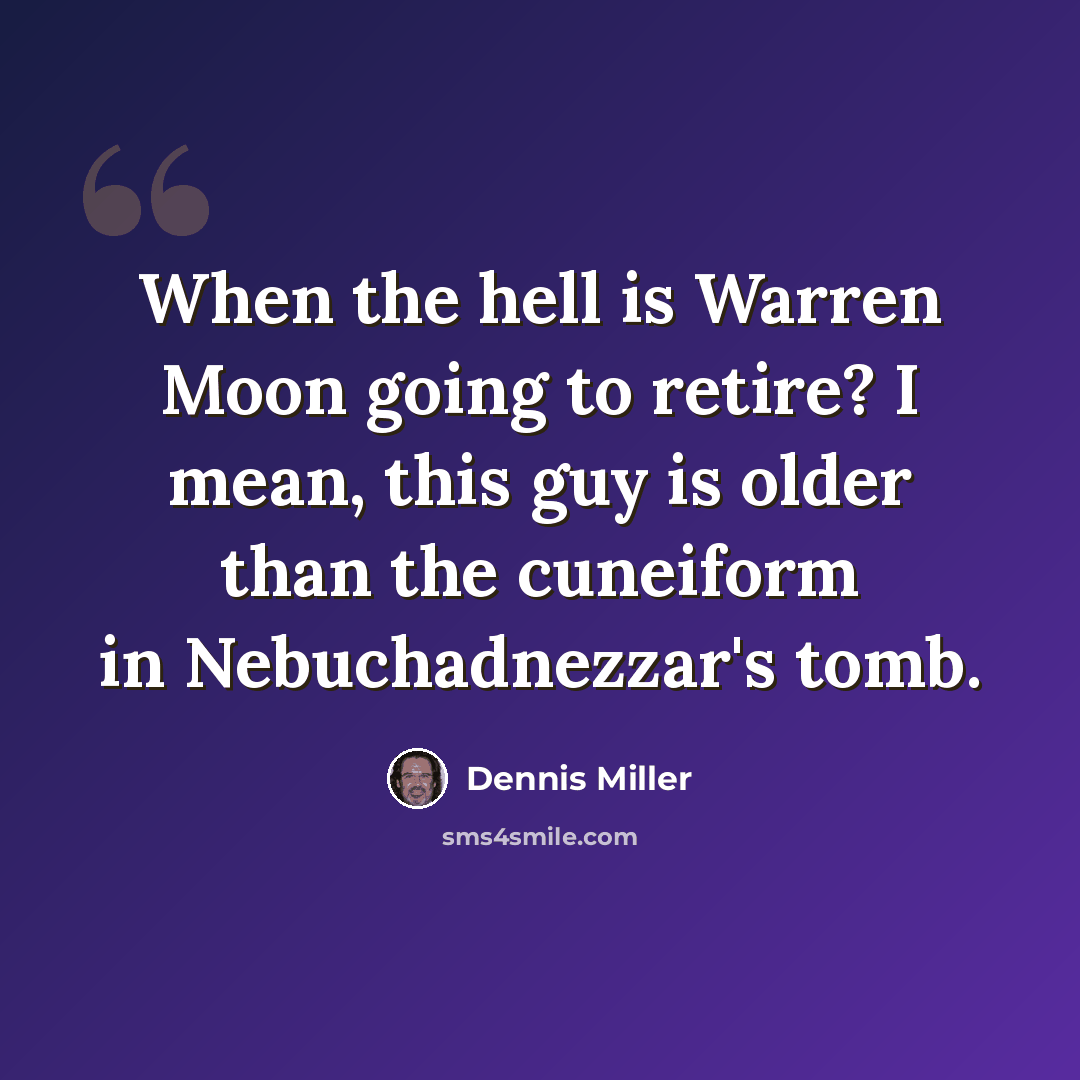 “When the hell is Warren Moon going to retire? I mean, this guy is older than the cuneiform in Nebuchadnezzar's tomb.” quote by Dennis Miller