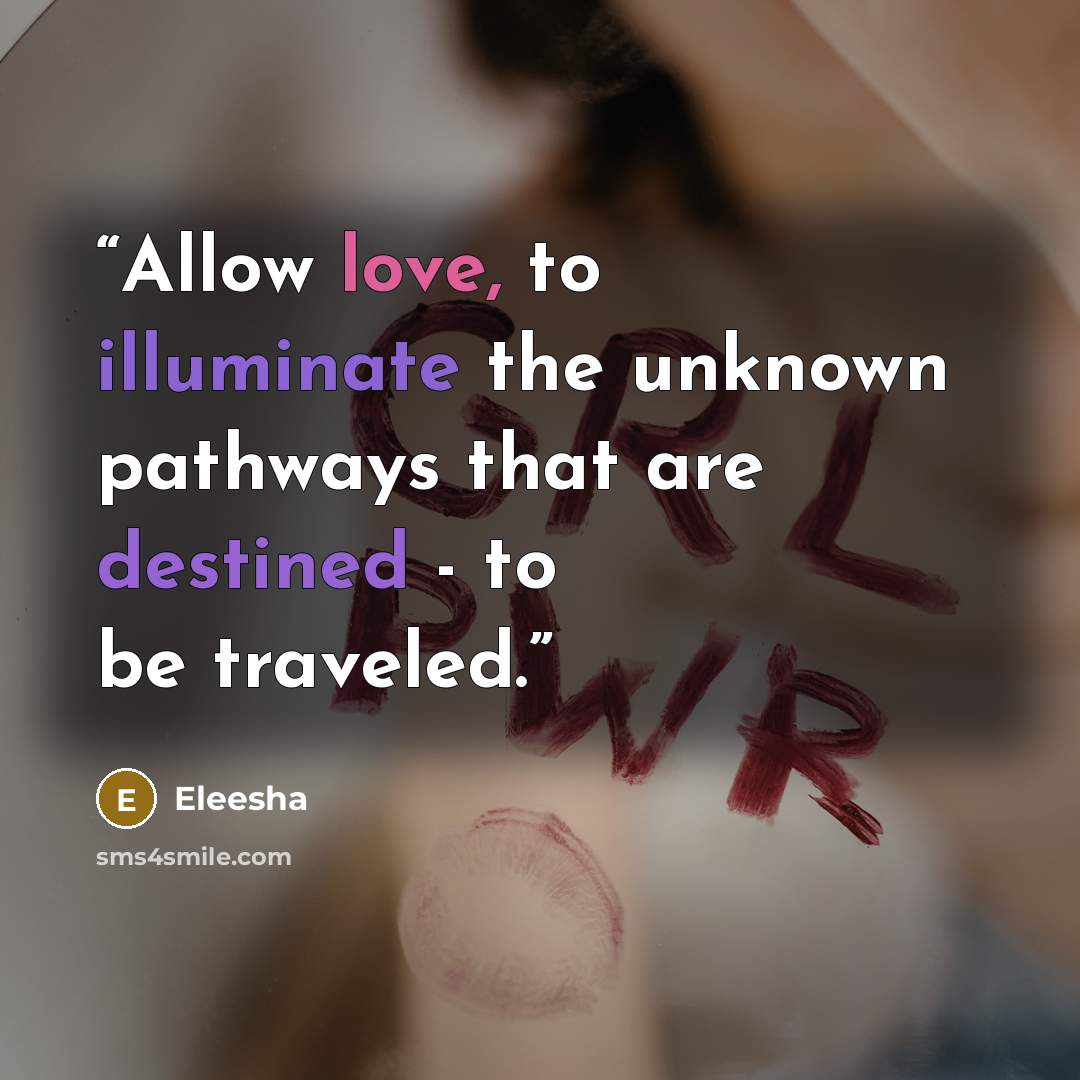 “Allow love, to illuminate the unknown pathways that are destined - to be traveled.” quote by Eleesha