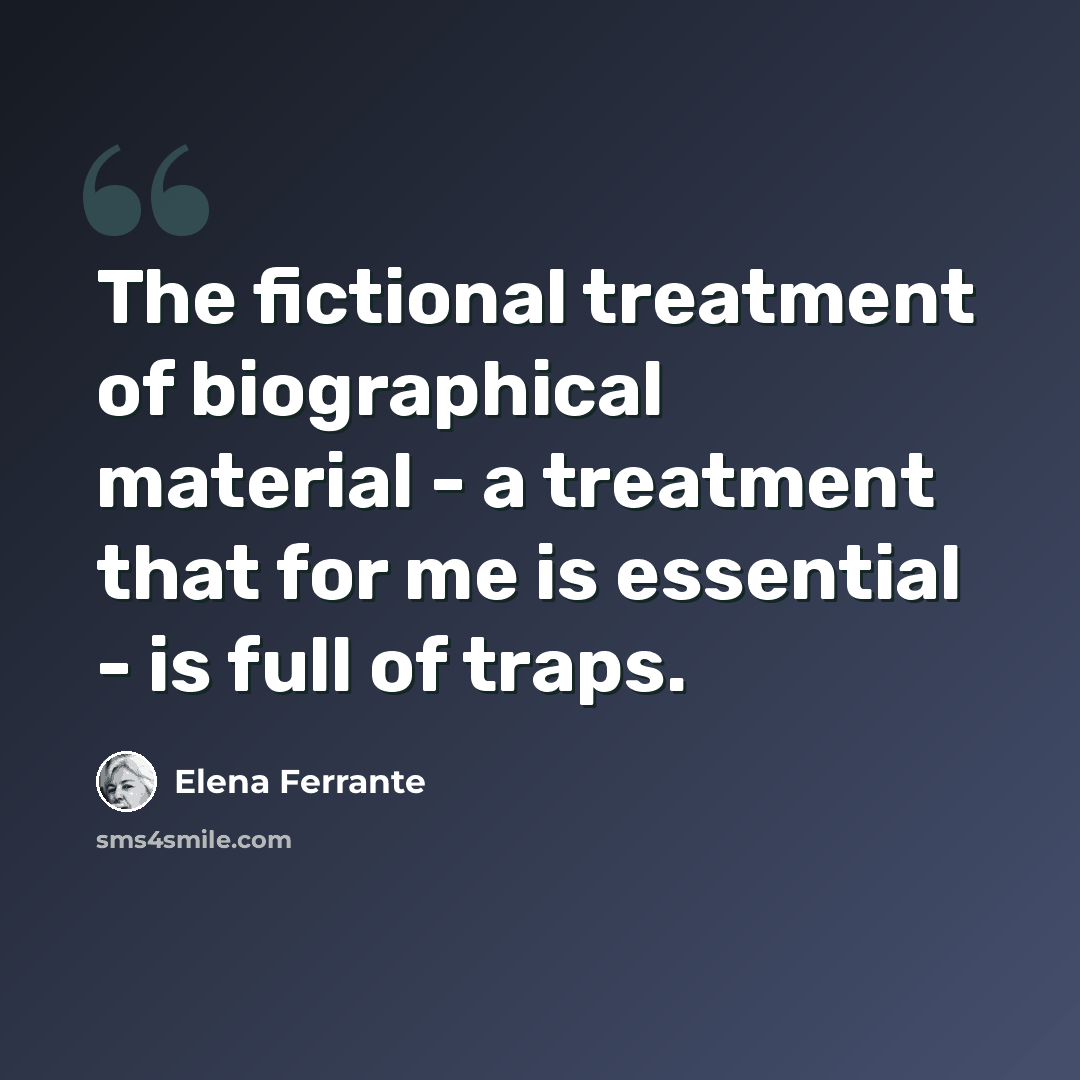 “The fictional treatment of biographical material - a treatment that for me is essential - is full of traps.” quote by Elena Ferrante