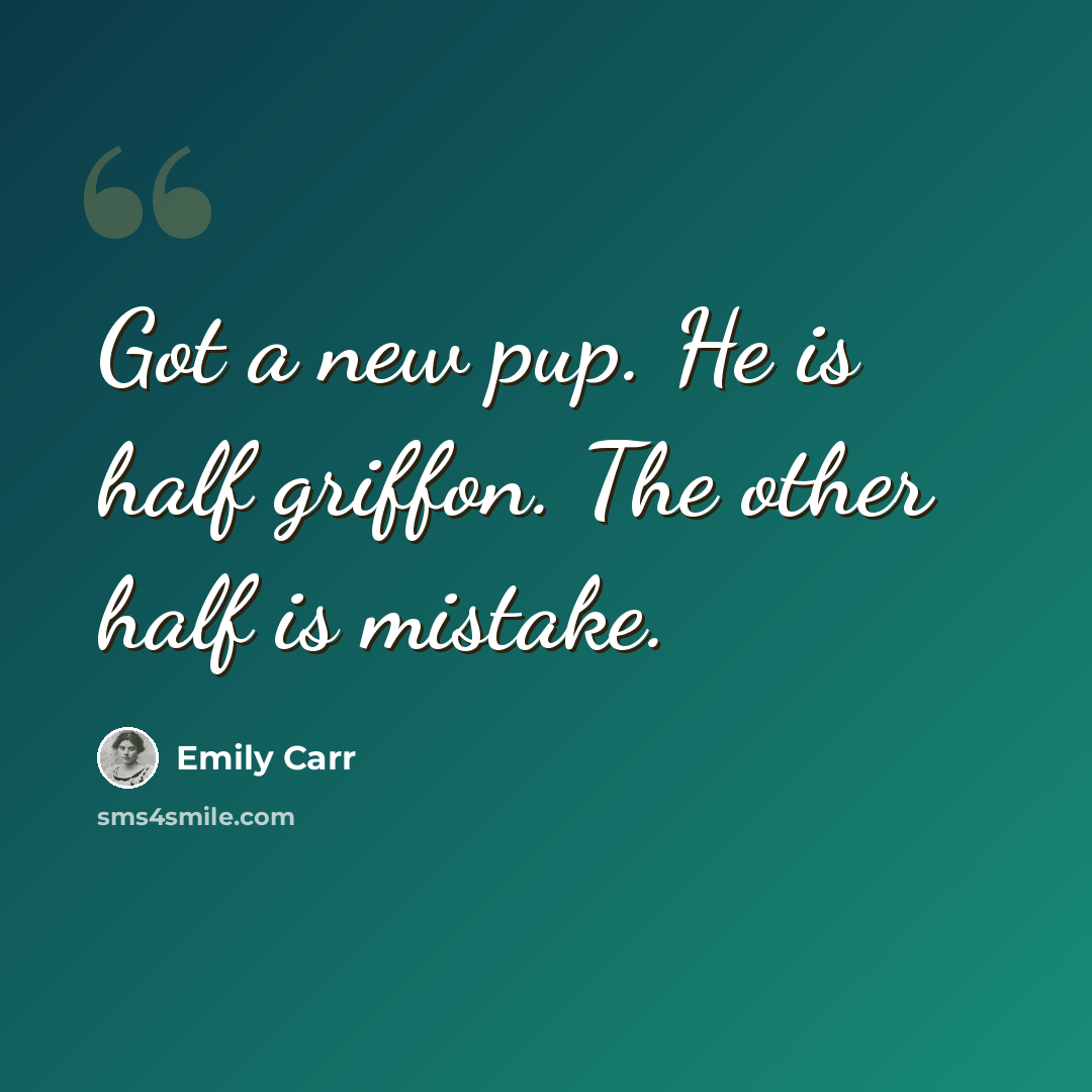“Got a new pup. He is half griffon. The other half is mistake.” quote by Emily Carr