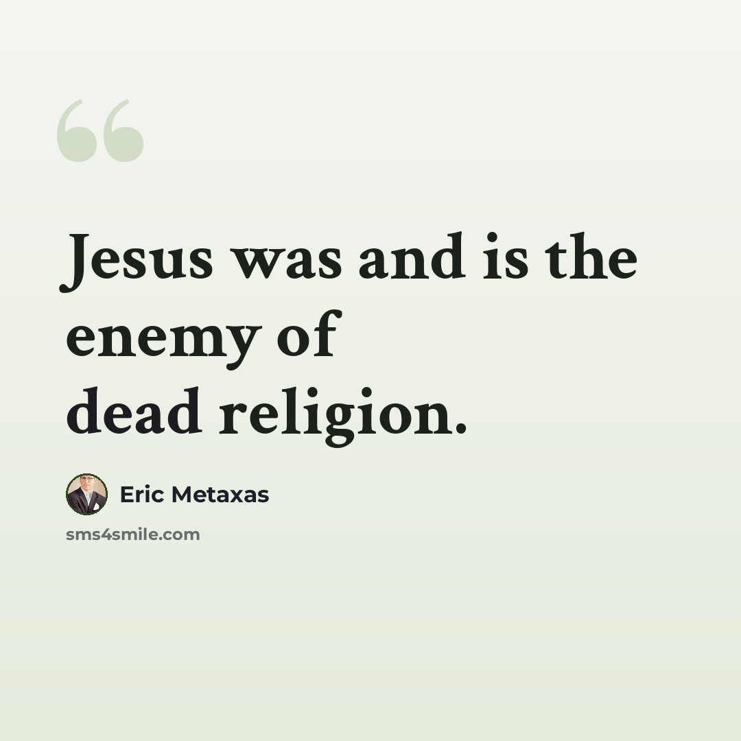 “Jesus was and is the enemy of dead religion.” quote by Eric Metaxas