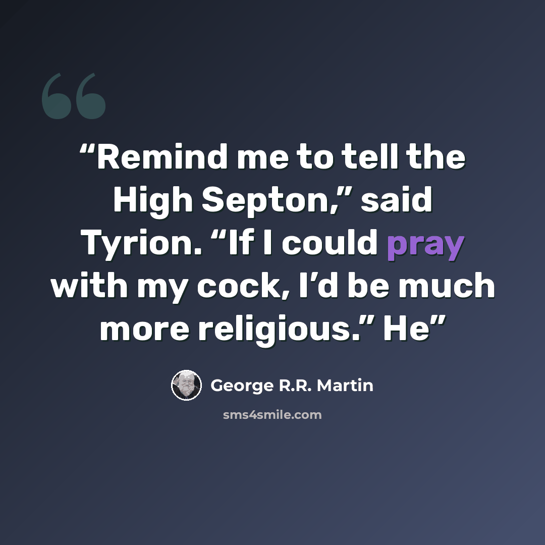 “Remind me to tell the High Septon,” said Tyrion. “If I could pray with my cock, I’d be much more religious.” He” quote by George R.R. Martin