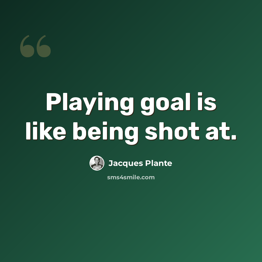 “Playing goal is like being shot at.” quote by Jacques Plante