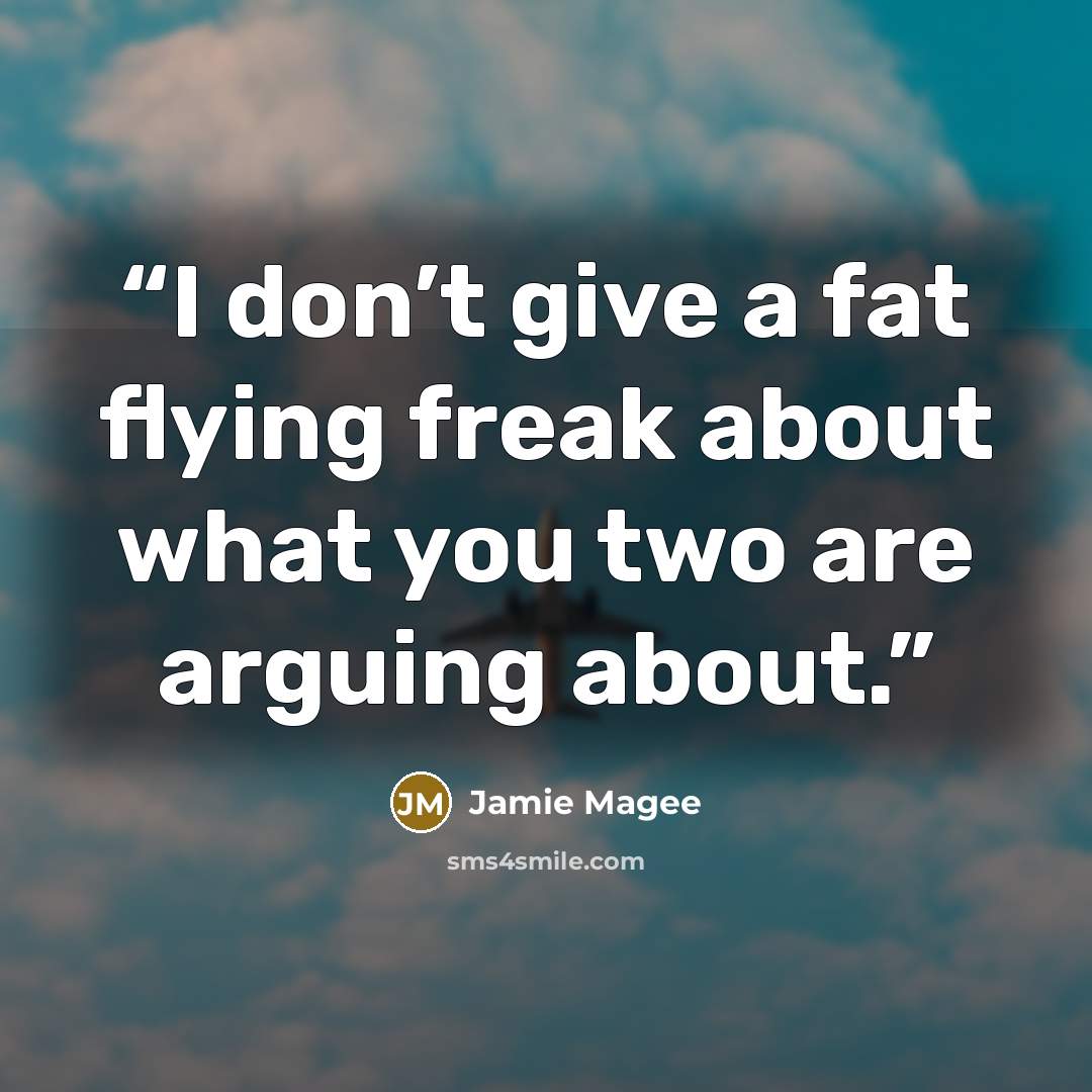 “I don’t give a fat flying freak about what you two are arguing about.” quote by Jamie Magee