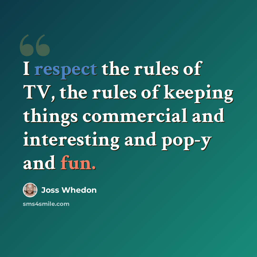 “I respect the rules of TV, the rules of keeping things commercial and interesting and pop-y and fun.” quote by Joss Whedon