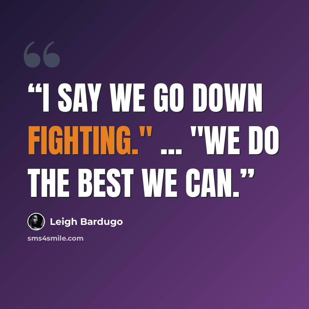 “I say we go down fighting." ... "We do the best we can.” quote by Leigh Bardugo